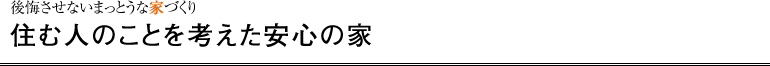 後悔させないまっとうな家づくり 住む人のことを考えた安心の家