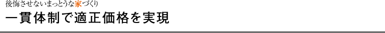 後悔させないまっとうな家づくり 一貫体制で適正価格を実現