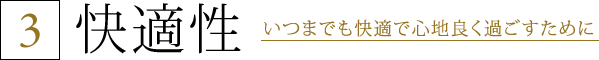 3.快適性 いつまでも快適で心地良く過ごすために