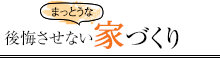 後悔させないまっとうな家づくり