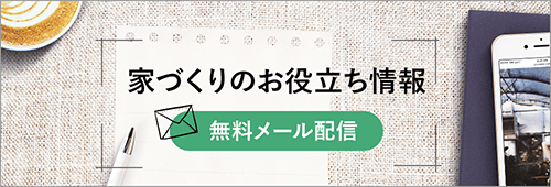 家づくりのお役立ち情報 無料メール配信